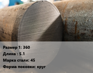 Поковка круглая 360 L=5.1 Сталь: 45 круг цена от 88200 ₼ / т, где купить, условия доставки в Баку и Бакинская области